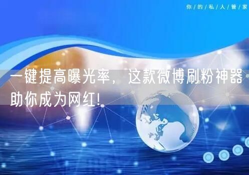 一键提高曝光率，这款微博刷粉神器助你成为网红!