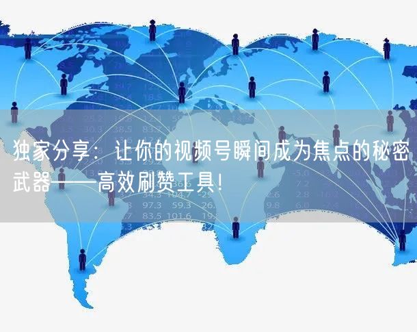 独家分享：让你的视频号瞬间成为焦点的秘密武器——高效刷赞工具！