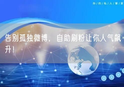 告别孤独微博，自助刷粉让你人气飙升！