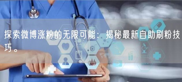 探索微博涨粉的无限可能：揭秘最新自助刷粉技巧。