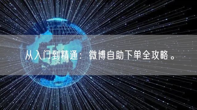 从入门到精通：微博自助下单全攻略。