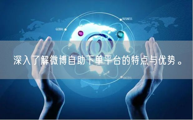 深入了解微博自助下单平台的特点与优势。