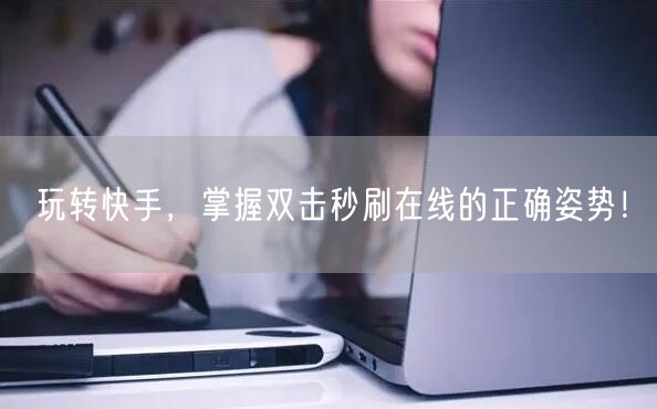 玩转快手，掌握双击秒刷在线的正确姿势！