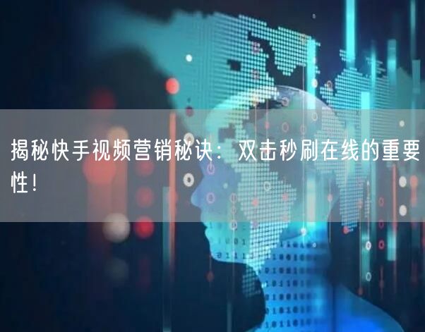 揭秘快手视频营销秘诀：双击秒刷在线的重要性！