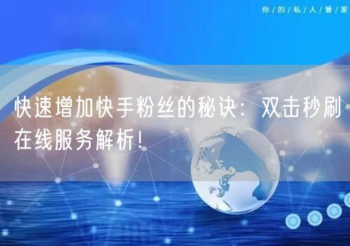 快速增加快手粉丝的秘诀：双击秒刷在线服务解析！