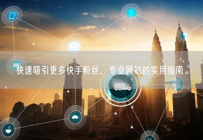 快速吸引更多快手粉丝，专业网站的实用指南。