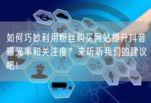 如何巧妙利用粉丝购买网站提升抖音曝光率和关注度？来听听我们的建议吧！
