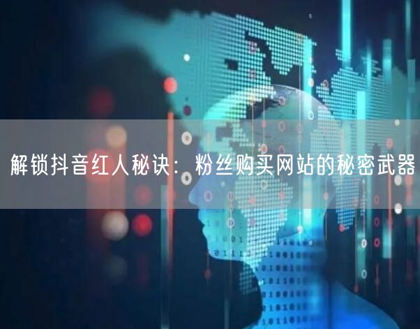 解锁抖音红人秘诀：粉丝购买网站的秘密武器