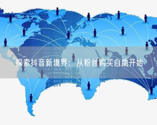 探索抖音新境界：从粉丝购买自助开始