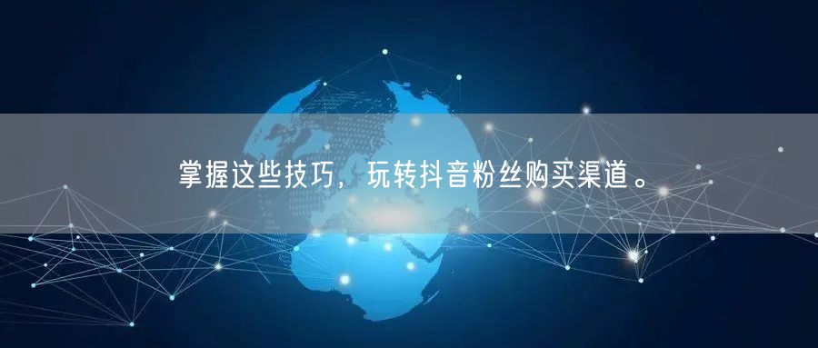 掌握这些技巧，玩转抖音粉丝购买渠道。