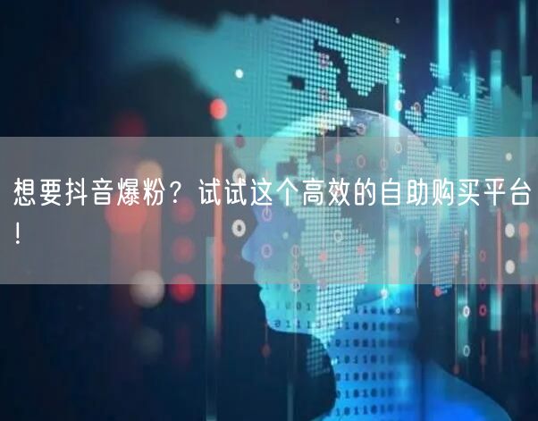 想要抖音爆粉？试试这个高效的自助购买平台！