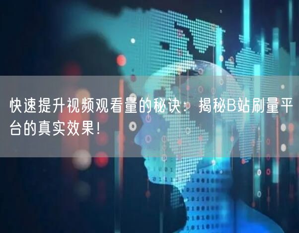 快速提升视频观看量的秘诀：揭秘B站刷量平台的真实效果！