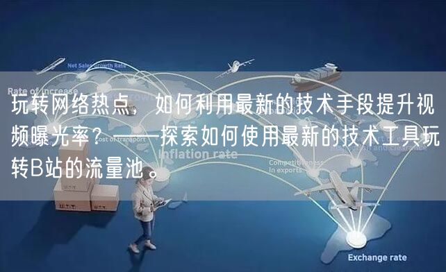 玩转网络热点，如何利用最新的技术手段提升视频曝光率？——探索如何使用最新的技术工具玩转B站的流量池。