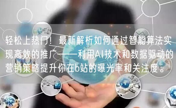 轻松上热门！最新解析如何通过智能算法实现高效的推广——利用AI技术和数据驱动的营销策略提升你在b站的曝光率和关注度。