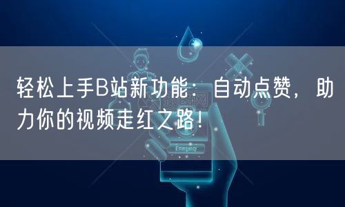 轻松上手B站新功能：自动点赞，助力你的视频走红之路！