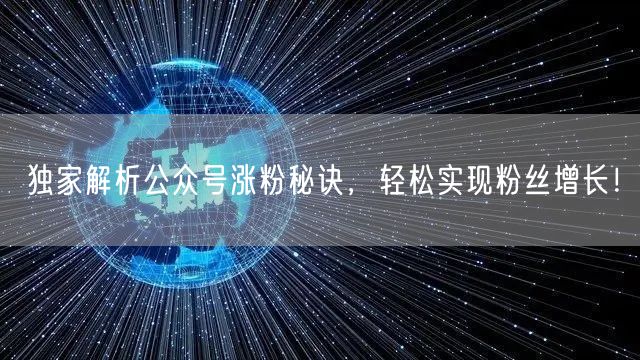 独家解析公众号涨粉秘诀，轻松实现粉丝增长！