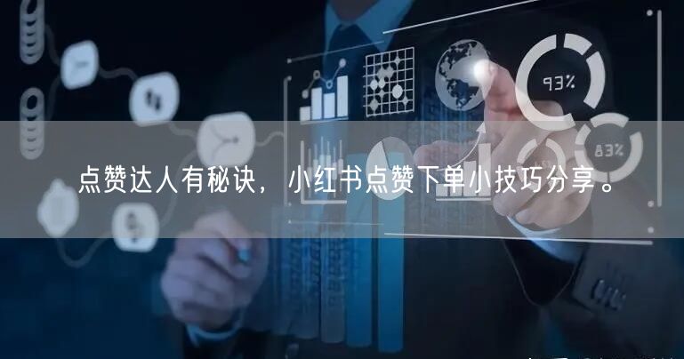 点赞达人有秘诀，小红书点赞下单小技巧分享。