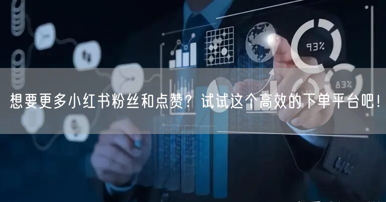 想要更多小红书粉丝和点赞？试试这个高效的下单平台吧！