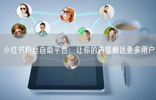 小红书粉丝自助平台：让你的内容触达更多用户