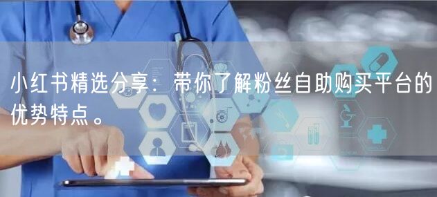 小红书精选分享：带你了解粉丝自助购买平台的优势特点。