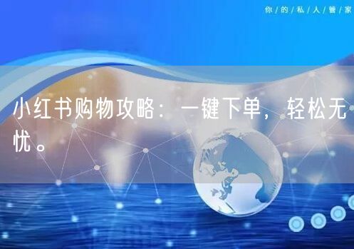 小红书购物攻略：一键下单，轻松无忧。