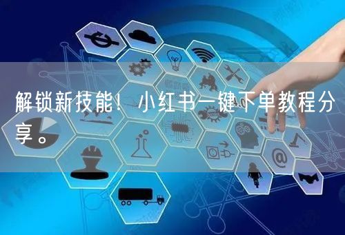 解锁新技能！小红书一键下单教程分享。