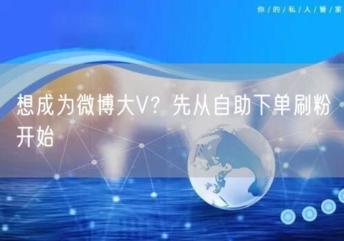 想成为微博大V？先从自助下单刷粉开始