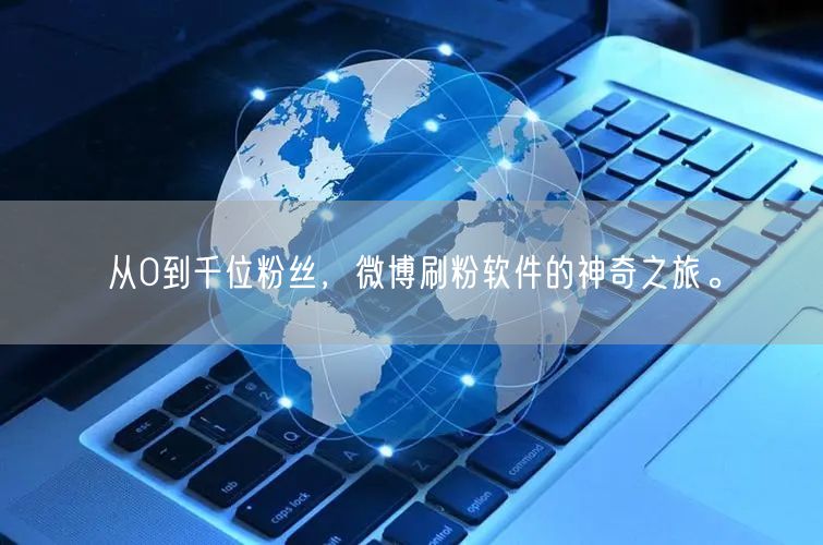 从0到千位粉丝，微博刷粉软件的神奇之旅。