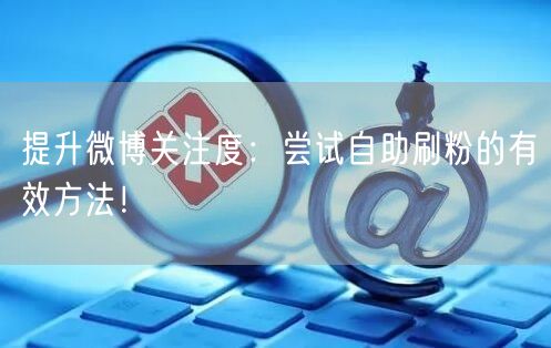 提升微博关注度：尝试自助刷粉的有效方法！