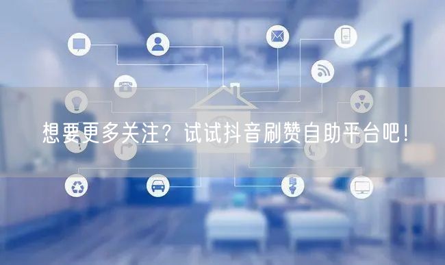 想要更多关注？试试抖音刷赞自助平台吧！