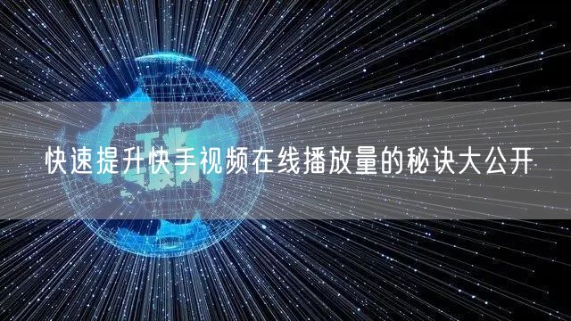 快速提升快手视频在线播放量的秘诀大公开