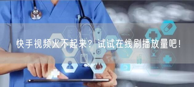 快手视频火不起来？试试在线刷播放量吧！