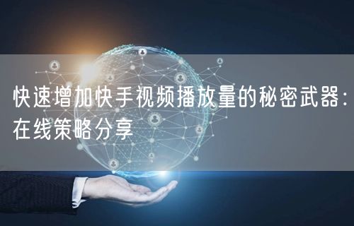 快速增加快手视频播放量的秘密武器：在线策略分享