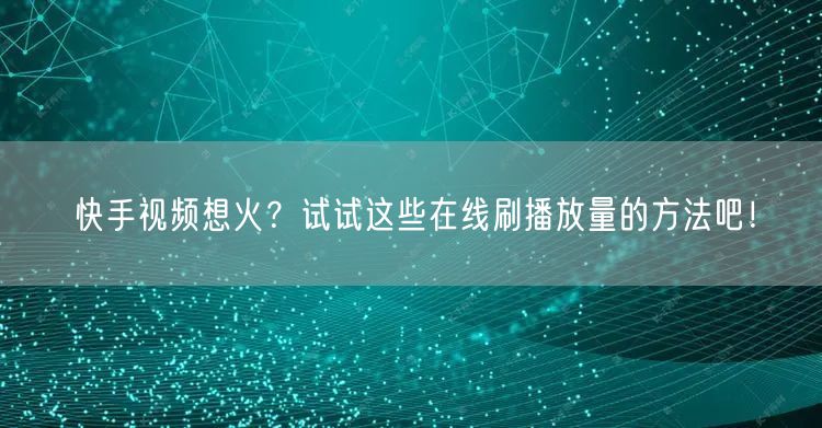 快手视频想火？试试这些在线刷播放量的方法吧！