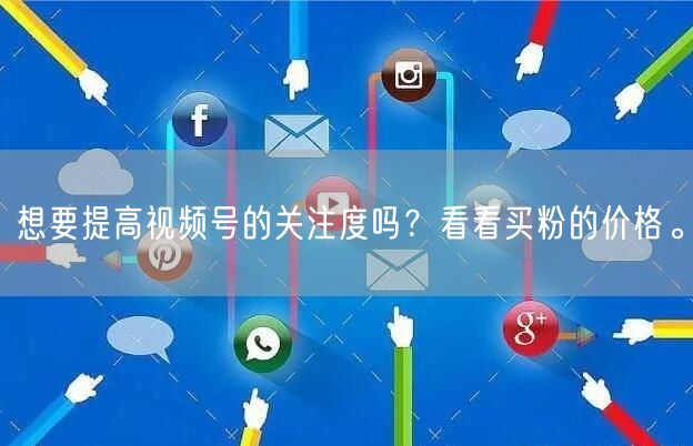 想要提高视频号的关注度吗？看看买粉的价格。