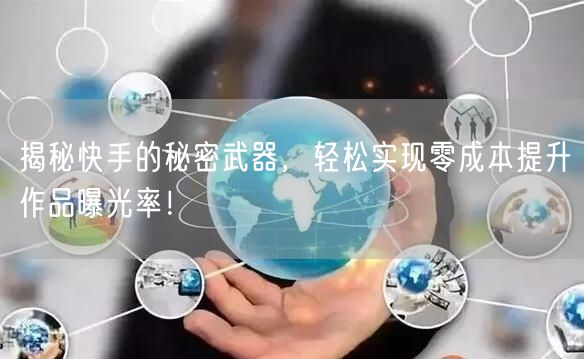 揭秘快手的秘密武器，轻松实现零成本提升作品曝光率！