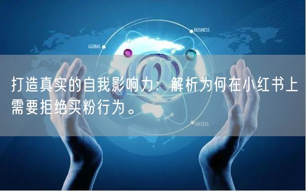 打造真实的自我影响力：解析为何在小红书上需要拒绝买粉行为。