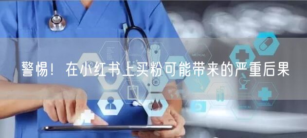 警惕！在小红书上买粉可能带来的严重后果
