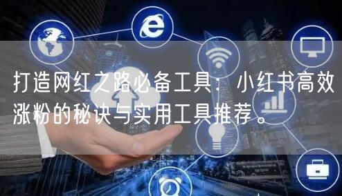 打造网红之路必备工具：小红书高效涨粉的秘诀与实用工具推荐。