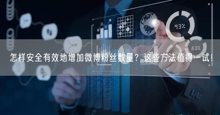 怎样安全有效地增加微博粉丝数量？这些方法值得一试！