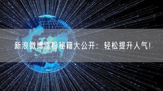 新浪微博涨粉秘籍大公开：轻松提升人气！
