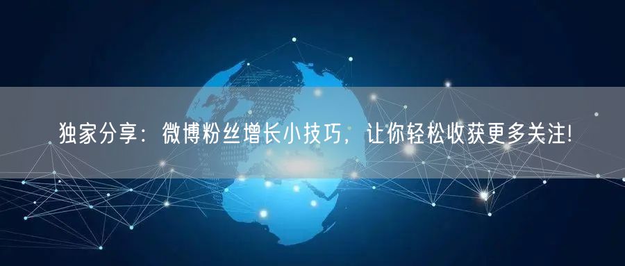独家分享：微博粉丝增长小技巧，让你轻松收获更多关注!