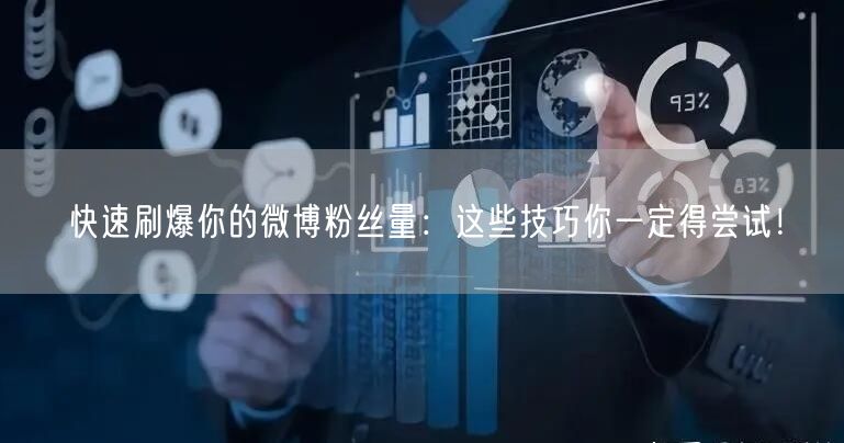 快速刷爆你的微博粉丝量：这些技巧你一定得尝试！