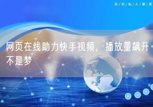 网页在线助力快手视频，播放量飙升不是梦