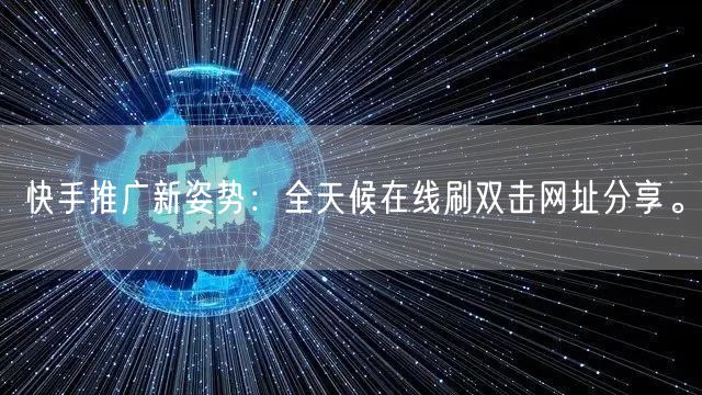 快手推广新姿势：全天候在线刷双击网址分享。