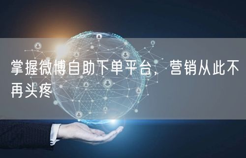 掌握微博自助下单平台，营销从此不再头疼
