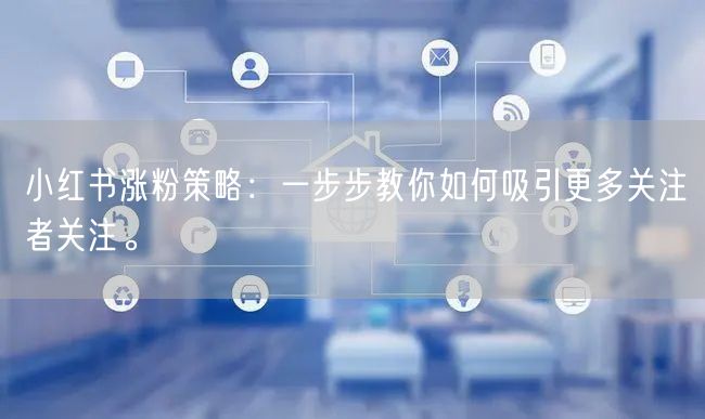 小红书涨粉策略：一步步教你如何吸引更多关注者关注。