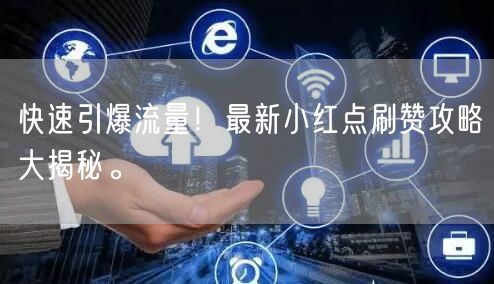快速引爆流量！最新小红点刷赞攻略大揭秘。
