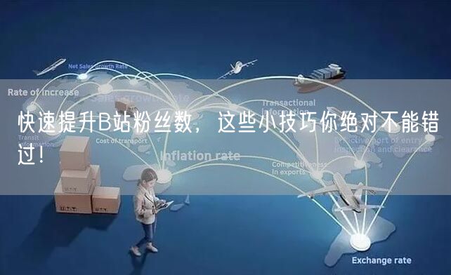 快速提升B站粉丝数，这些小技巧你绝对不能错过！