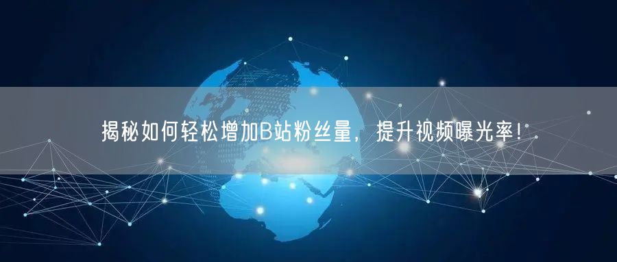 揭秘如何轻松增加B站粉丝量，提升视频曝光率！